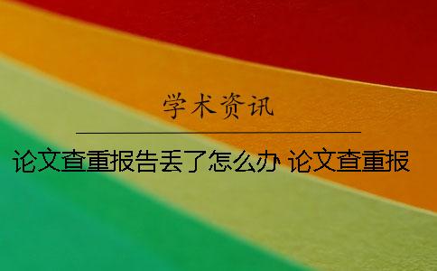 论文查重报告丢了怎么办？ 论文查重报告上绿色的字要修改吗？
