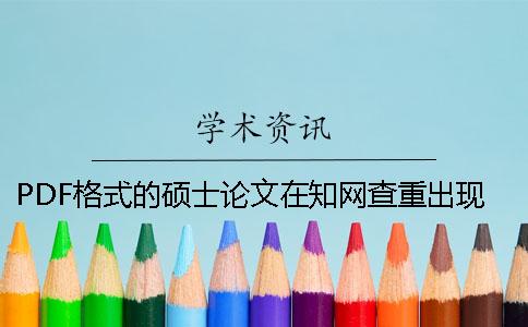 PDF格式的硕士论文在知网查重出现内容错乱是怎么回事