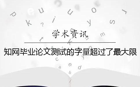 知网毕业论文测试的字量超过了最大限制怎么办？