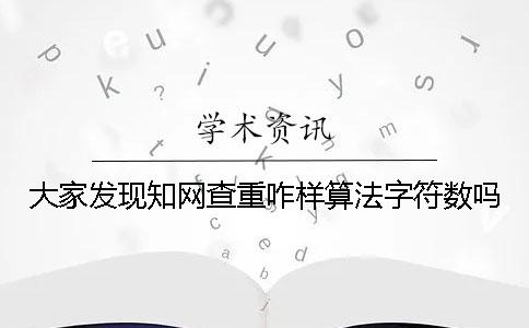 大家发现知网查重咋样算法字符数吗？