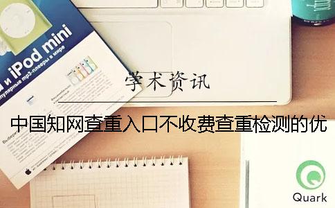 中国知网查重入口不收费查重检测的优势有哪些个呢？