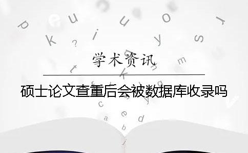 硕士论文查重后会被数据库收录吗？