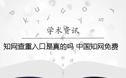 知网查重入口是真的吗？ 中国知网免费查重入口学生一