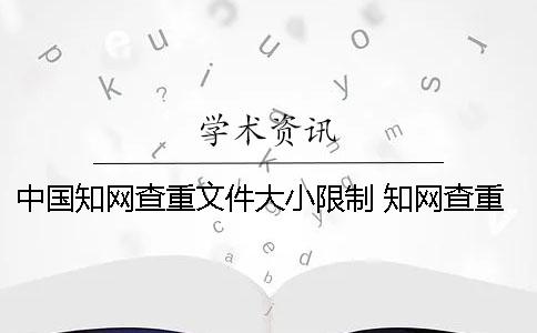 中国知网查重文件大小限制 知网查重对文件大小有要求吗