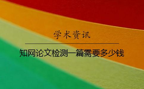 知网论文检测一篇需要多少钱？