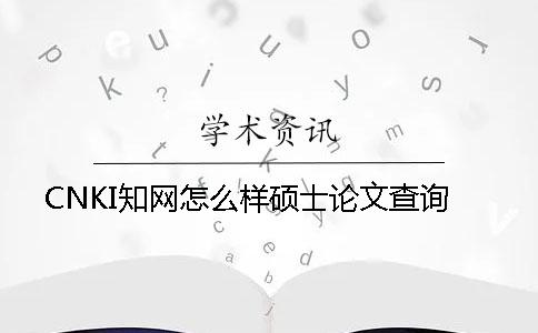 CNKI知网怎么样硕士论文查询