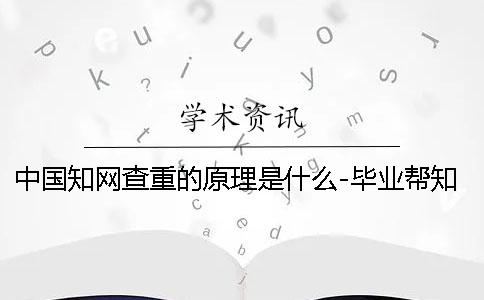 中国知网查重的原理是什么？-毕业帮知网查重