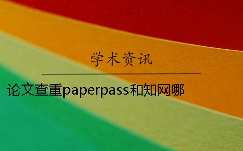 论文查重paperpass和知网哪个严格？