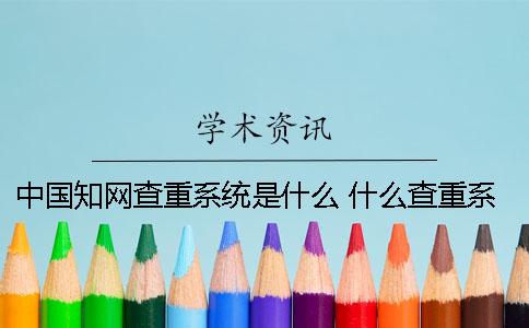 中国知网查重系统是什么？ 什么查重系统比较接近知网