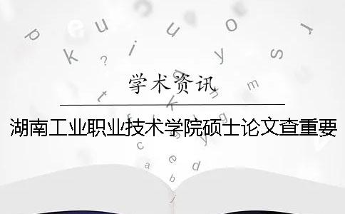 湖南工业职业技术学院硕士论文查重要求及重复率一