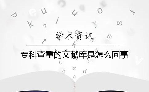专科查重的文献库是怎么回事