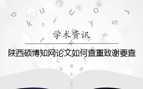 陕西硕博知网论文如何查重？致谢要查？