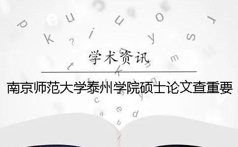 南京师范大学泰州学院硕士论文查重要求及重复率 南京师范大学泰州学院怎么查成绩