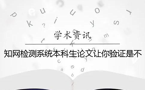 知网检测系统本科生论文让你验证是不是真地