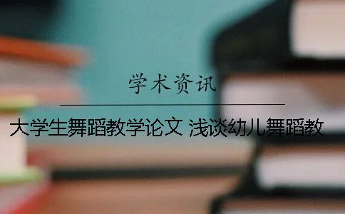 大学生舞蹈教学论文 浅谈幼儿舞蹈教学论文