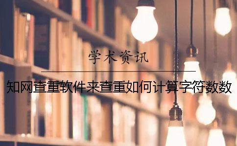 知网查重软件来查重如何计算字符数数