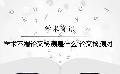 学术不端论文检测是什么？ 论文检测对学术道德有影响吗