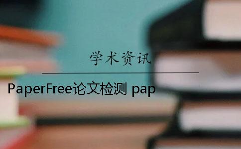 PaperFree论文检测 paperfree论文检测和知网检测