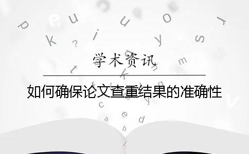 如何确保论文查重结果的准确性？