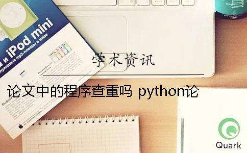 论文中的程序查重吗 python论文查重程序