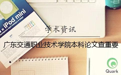 广东交通职业技术学院本科论文查重要求及重复率 广东交通职业技术学院要升为本科吗