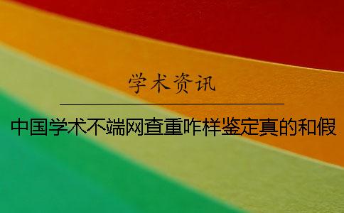 中国学术不端网查重咋样鉴定真的和假冒？