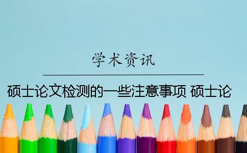 硕士论文检测的一些注意事项 硕士论文选题的注意事项