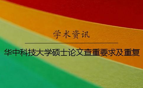 华中科技大学硕士论文查重要求及重复率 华中科技大学硕士论文字数要求