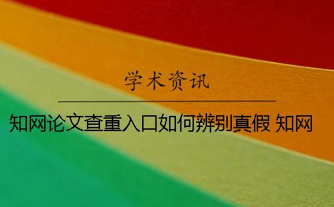 知网论文查重入口如何辨别真假？ 知网论文查重入口免费