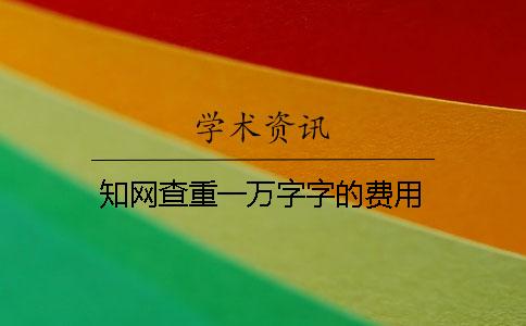知网查重一万字字的费用