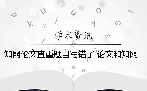 知网论文查重题目写错了 论文和知网题目一样可以吗