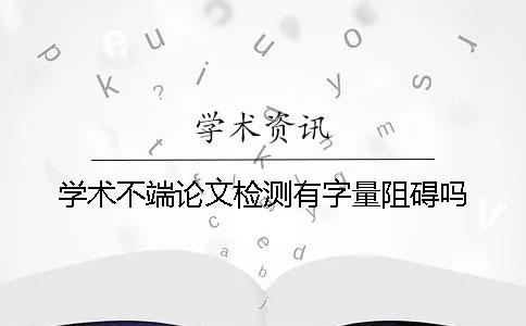 学术不端论文检测有字量阻碍吗？