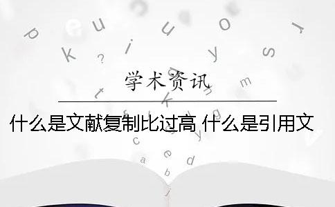 什么是文献复制比过高？ 什么是引用文献复制比