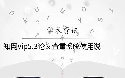 知网vip5.3论文查重系统使用说明与注意事项只针对硕博论文查重！