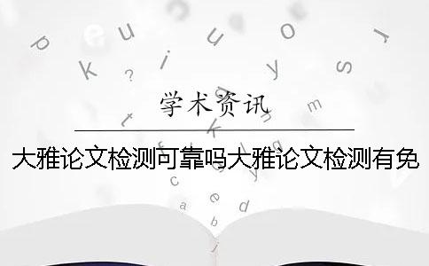 大雅论文检测可靠吗大雅论文检测有免费查重机会吗