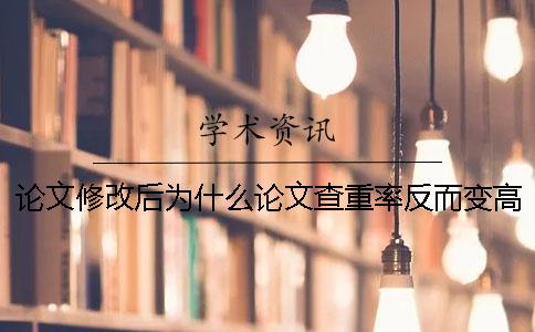 论文修改后为什么论文查重率反而变高了? 论文修改后为什么论文查重率反而变高了?