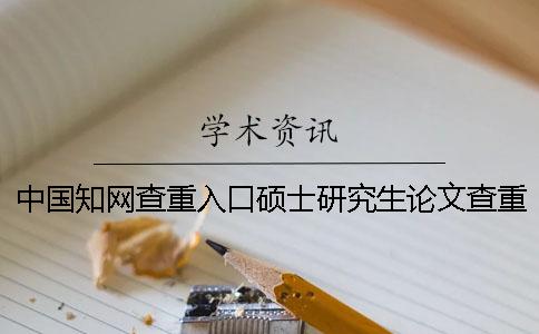 中国知网查重入口硕士研究生论文查重系统入口
