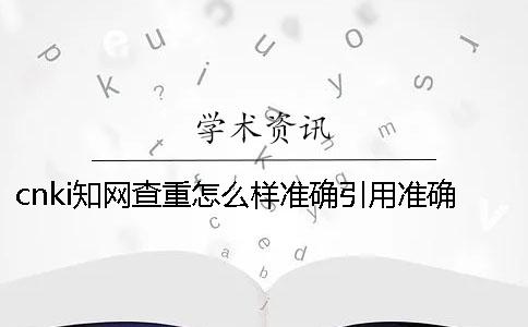 cnki知网查重怎么样准确引用？准确论文引用格式到底是怎么回事？