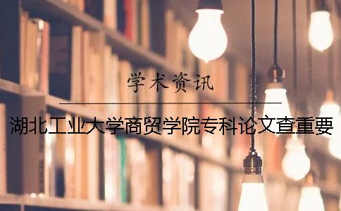 湖北工业大学商贸学院专科论文查重要求及重复率 湖北工业大学商贸学院专科学费一