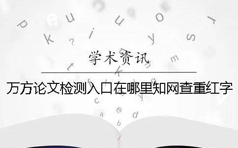 万方论文检测入口在哪里？知网查重红字抄袭的三种最经典的改法