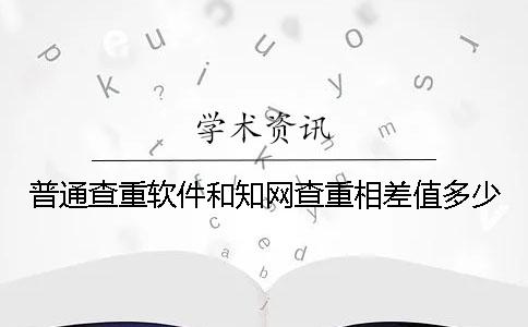 普通查重软件和知网查重相差值多少