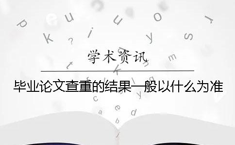 毕业论文查重的结果一般以什么为准？