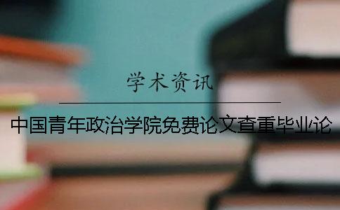 中国青年政治学院免费论文查重毕业论文评分标准-Ppmlc amlcaperOK论文审核（二）