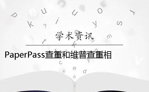 PaperPass查重和维普查重相差多少？