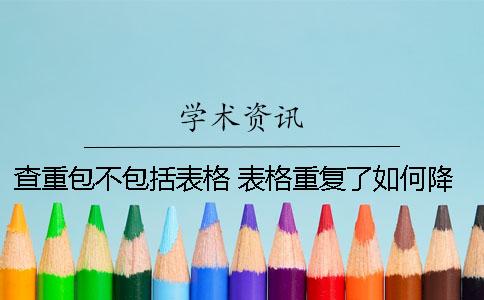 查重包不包括表格 表格重复了如何降重？