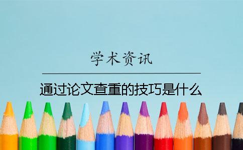 通过论文查重的技巧是什么？