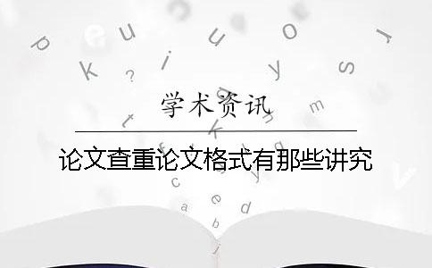 论文查重论文格式有那些讲究？