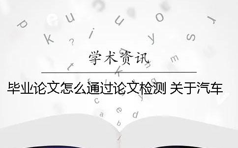 毕业论文怎么通过论文检测 关于汽车检测与维修的毕业论文