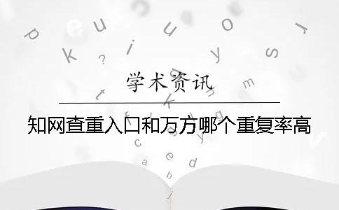 知网查重入口和万方哪个重复率高