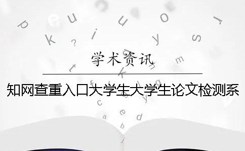 知网查重入口大学生大学生论文检测系统